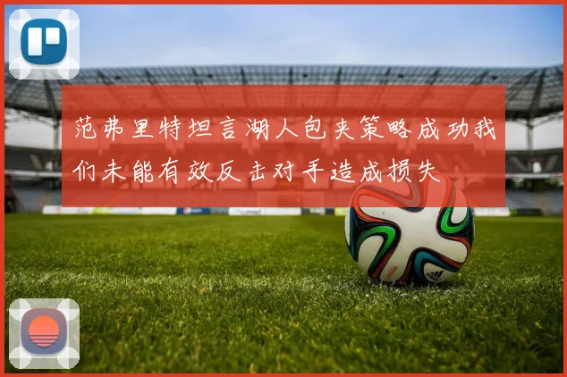 范弗里特坦言湖人包夹策略成功我们未能有效反击对手造成损失