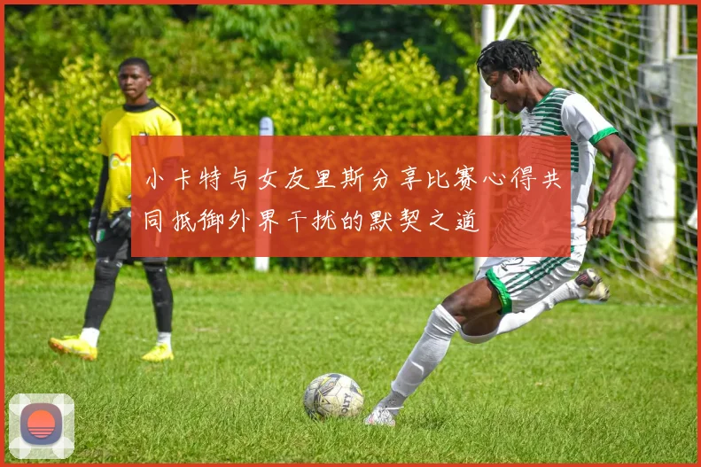 小卡特与女友里斯分享比赛心得共同抵御外界干扰的默契之道