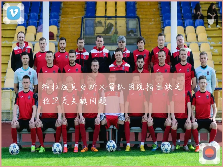 维拉纽瓦分析火箭队困境指出缺乏控卫是关键问题