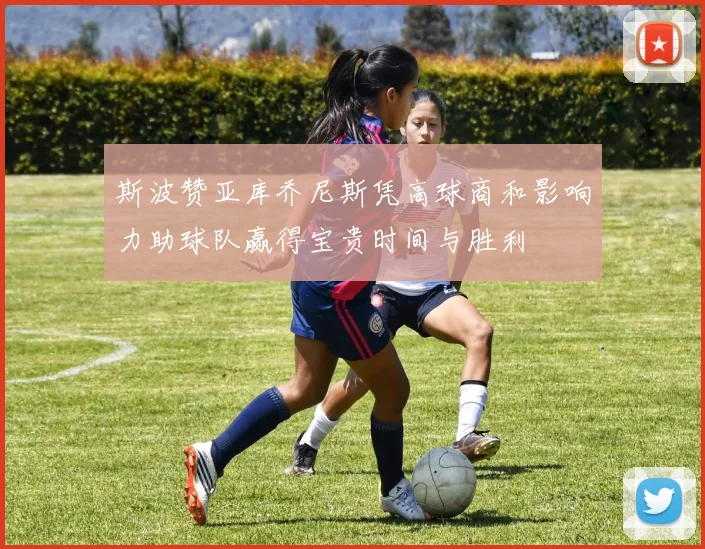 斯波赞亚库乔尼斯凭高球商和影响力助球队赢得宝贵时间与胜利