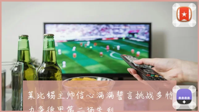 莱比锡主帅信心满满誓言挑战多特力争德甲第二场失利